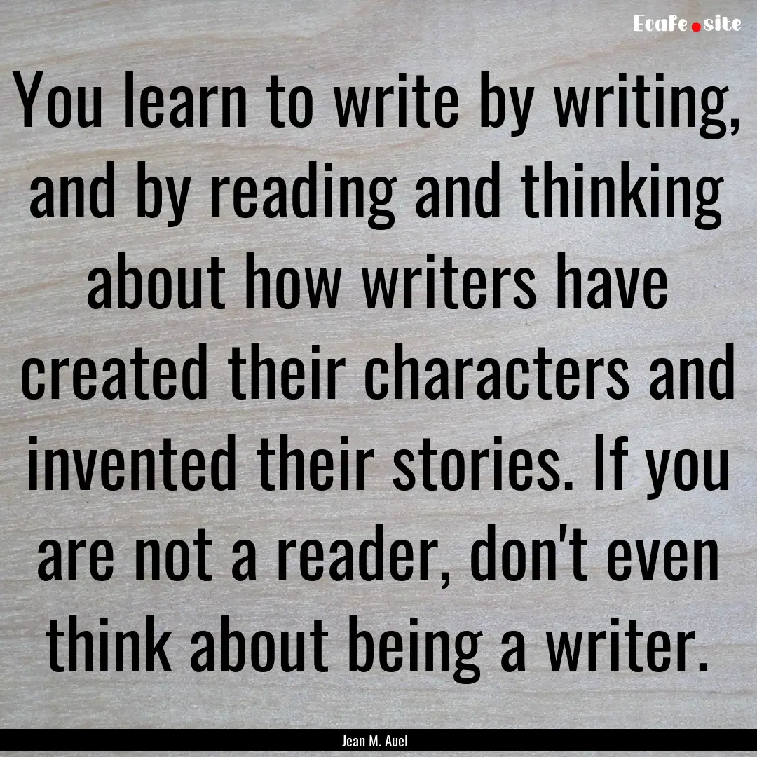 You learn to write by writing, and by reading.... : Quote by Jean M. Auel