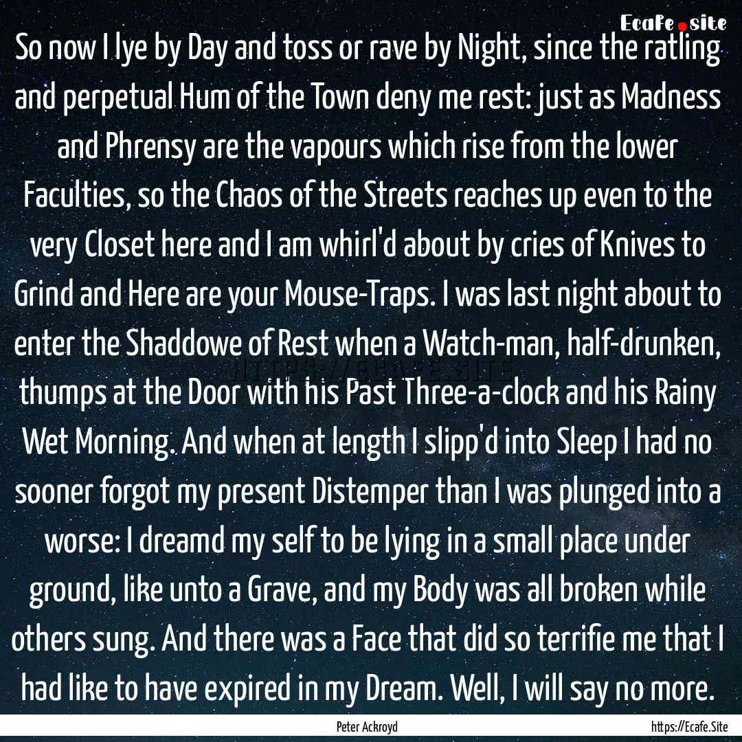 So now I lye by Day and toss or rave by Night,.... : Quote by Peter Ackroyd