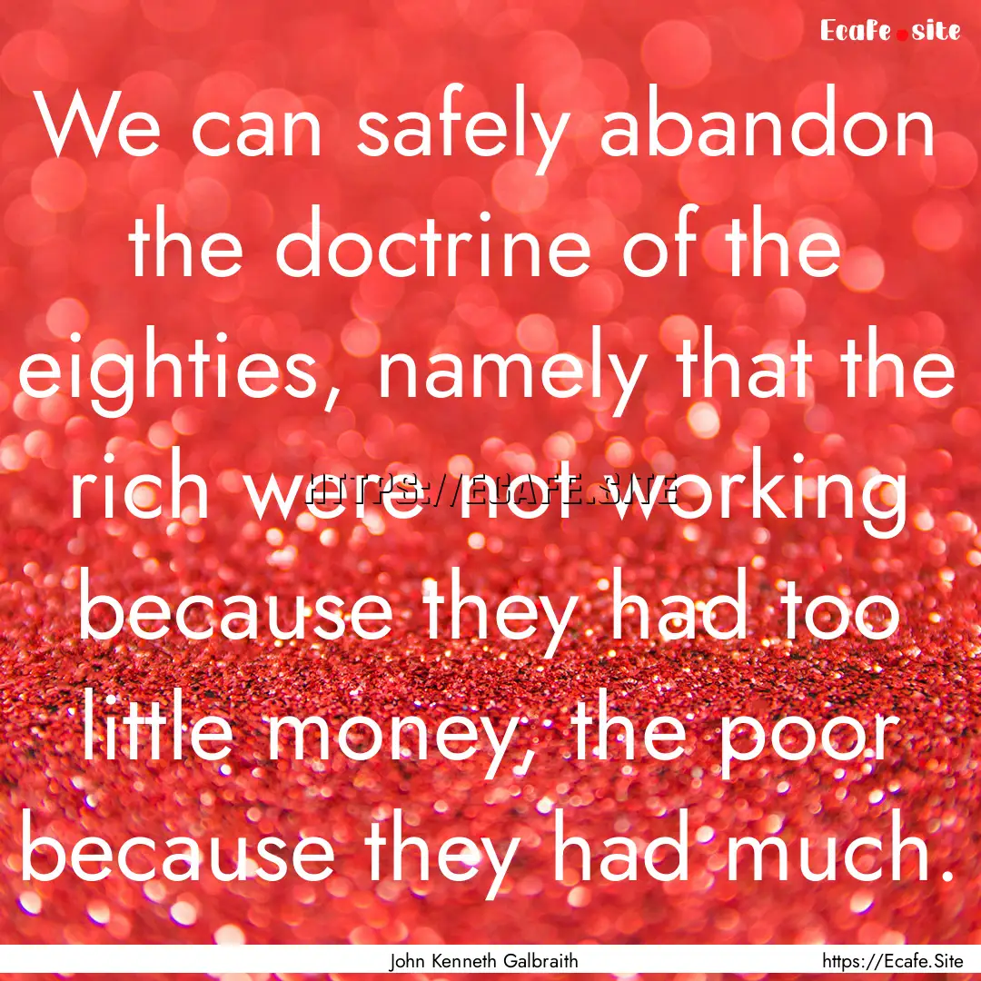 We can safely abandon the doctrine of the.... : Quote by John Kenneth Galbraith