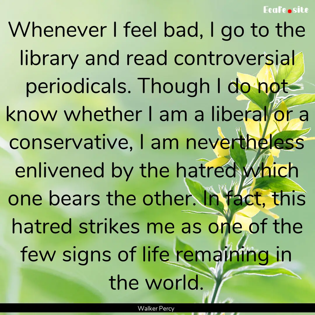 Whenever I feel bad, I go to the library.... : Quote by Walker Percy