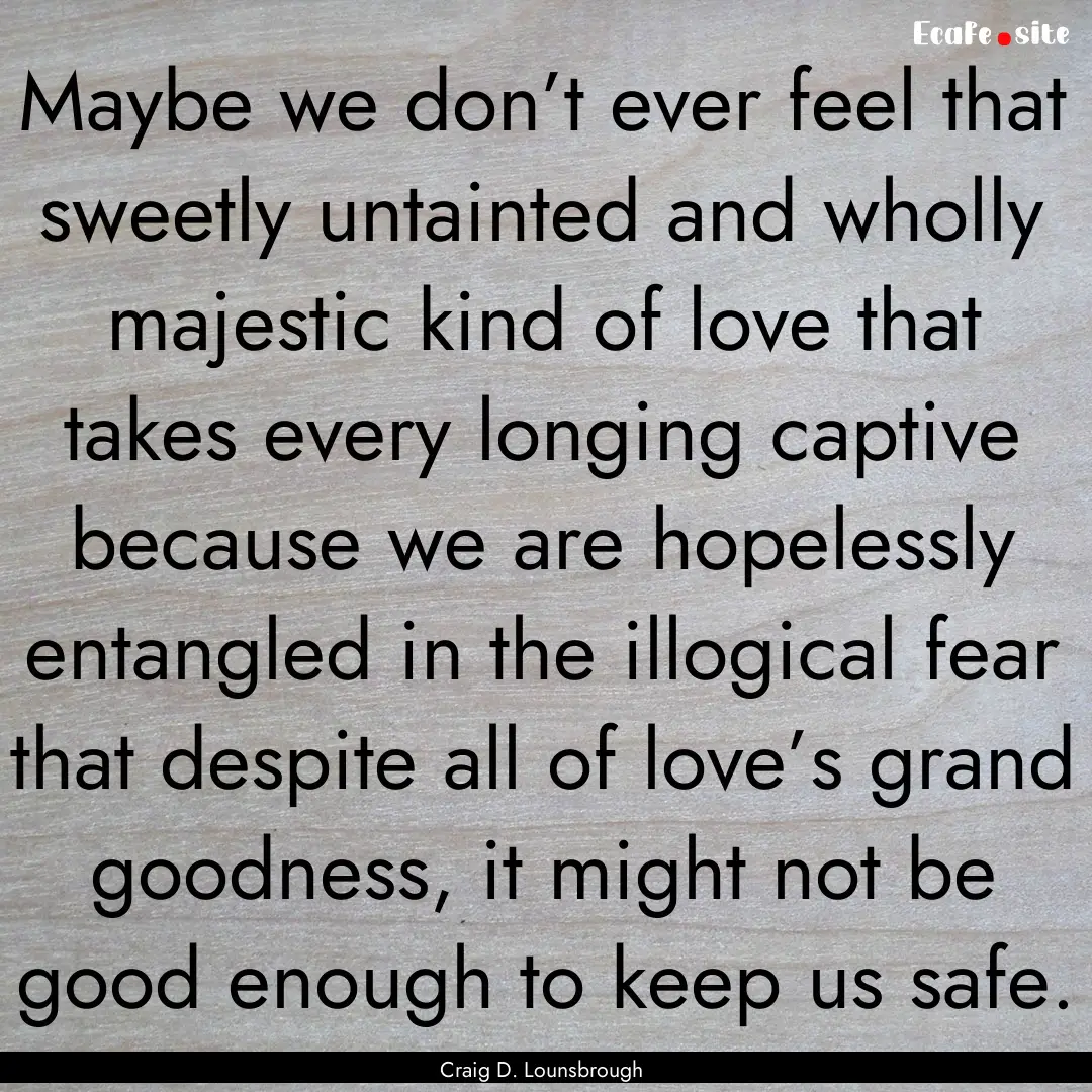 Maybe we don’t ever feel that sweetly untainted.... : Quote by Craig D. Lounsbrough