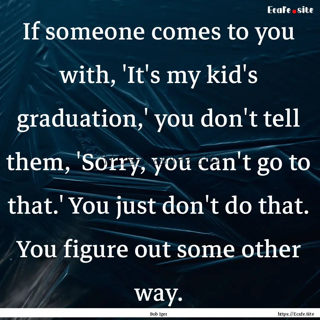 If someone comes to you with, 'It's my kid's.... : Quote by Bob Iger