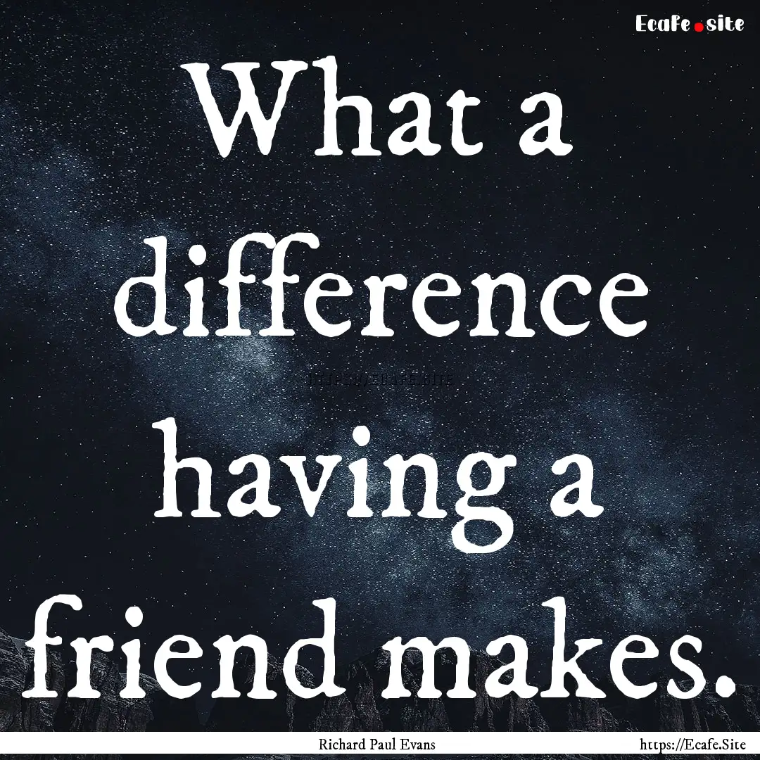 What a difference having a friend makes. : Quote by Richard Paul Evans