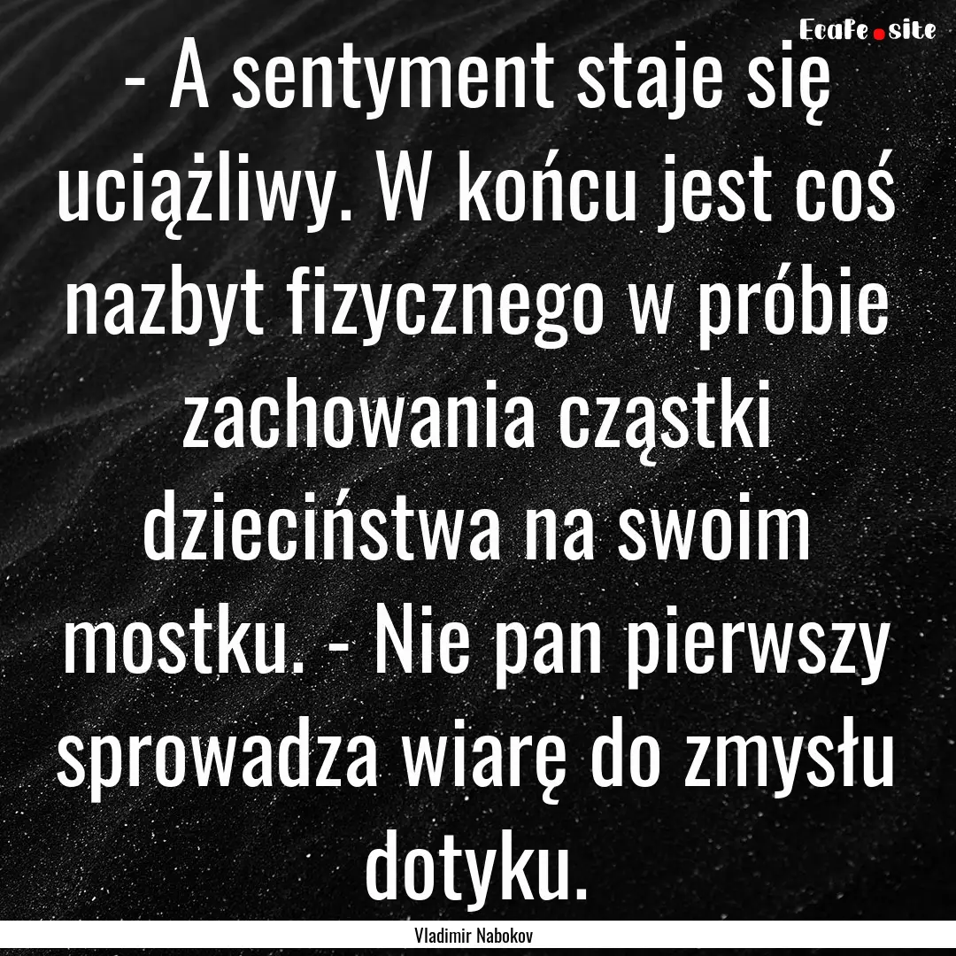 - A sentyment staje się uciążliwy. W końcu.... : Quote by Vladimir Nabokov