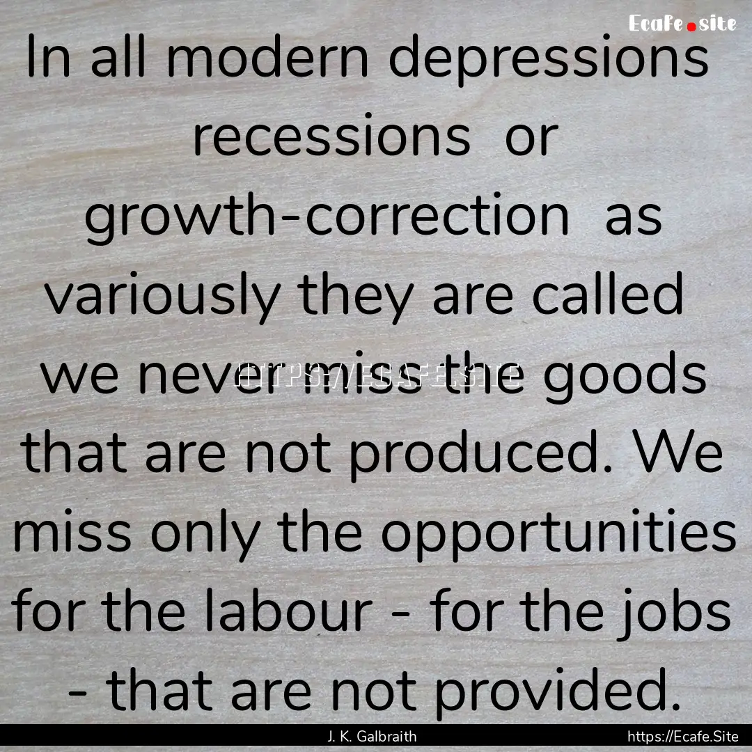 In all modern depressions recessions or.... : Quote by J. K. Galbraith