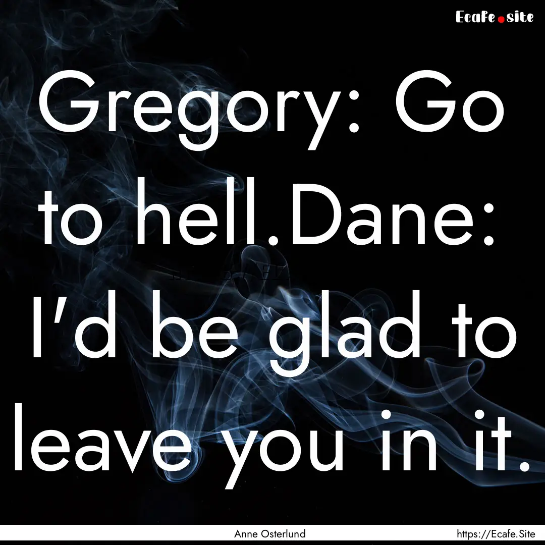 Gregory: Go to hell.Dane: I'd be glad to.... : Quote by Anne Osterlund