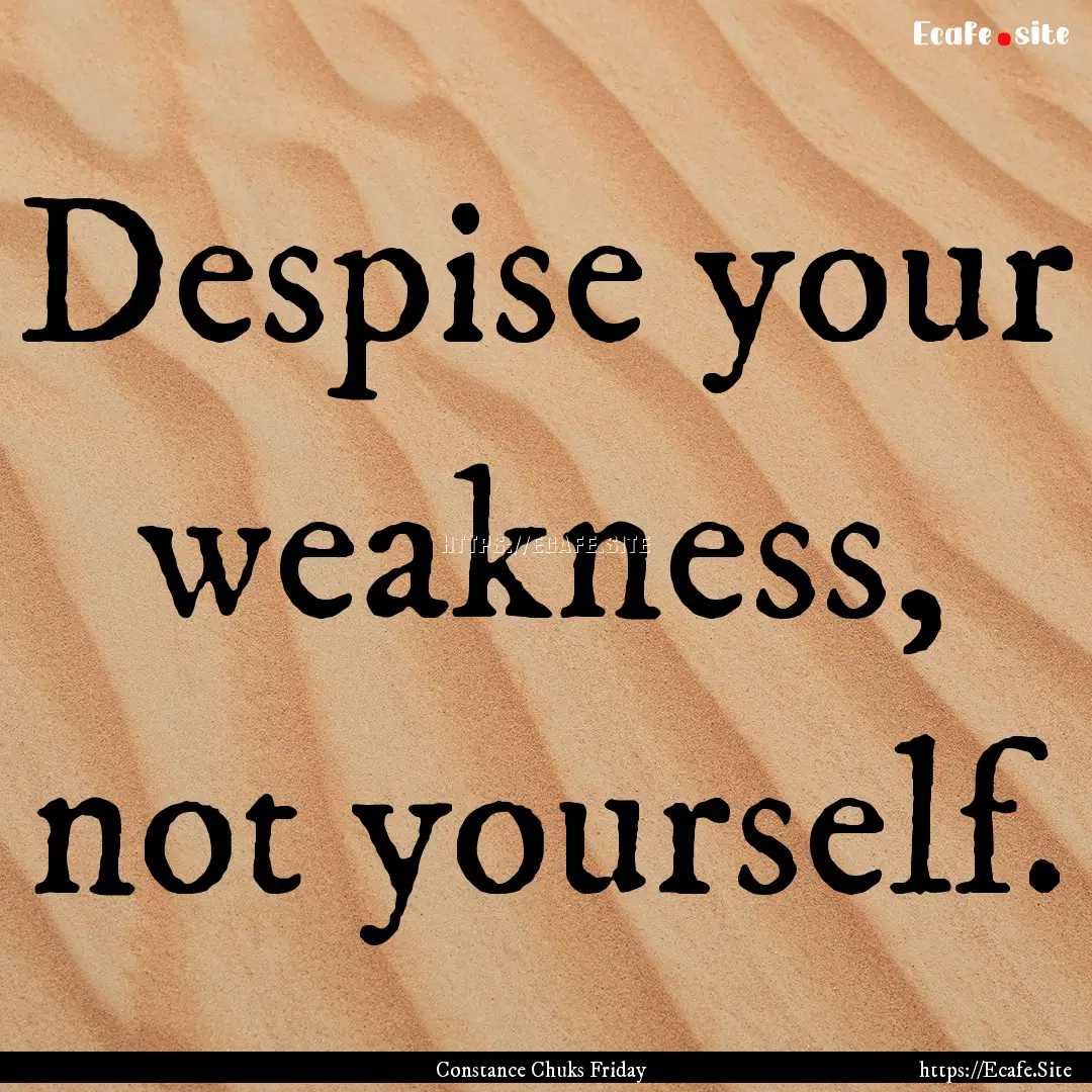 Despise your weakness, not yourself. : Quote by Constance Chuks Friday