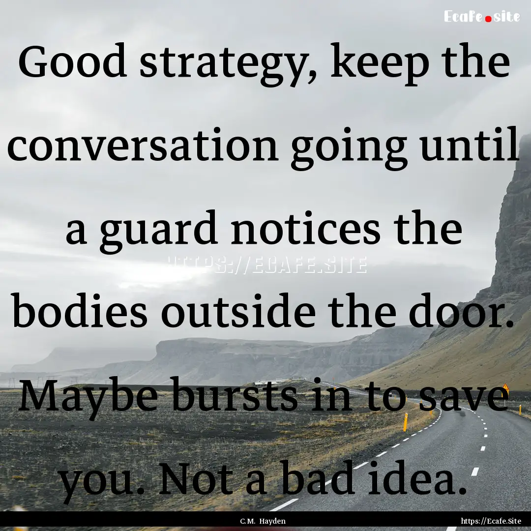 Good strategy, keep the conversation going.... : Quote by C.M. Hayden