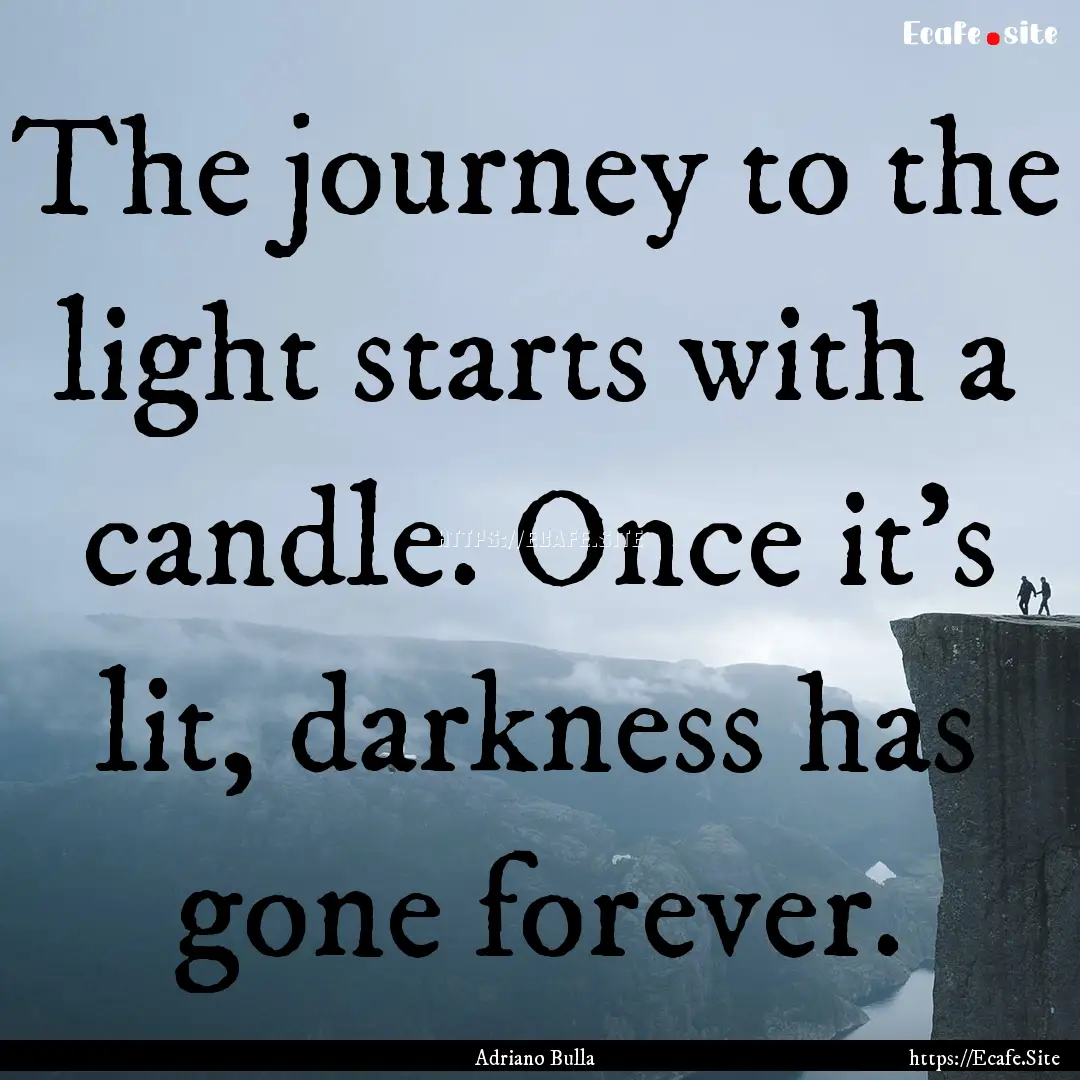 The journey to the light starts with a candle..... : Quote by Adriano Bulla