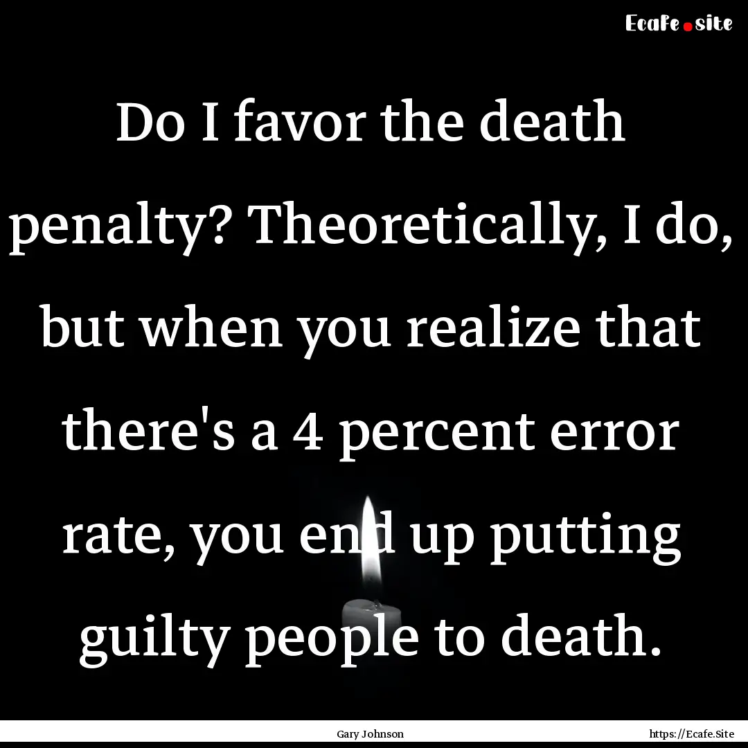 Do I favor the death penalty? Theoretically,.... : Quote by Gary Johnson