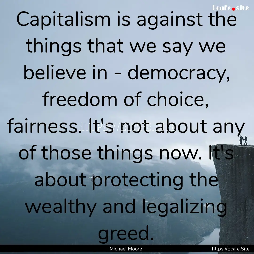 Capitalism is against the things that we.... : Quote by Michael Moore