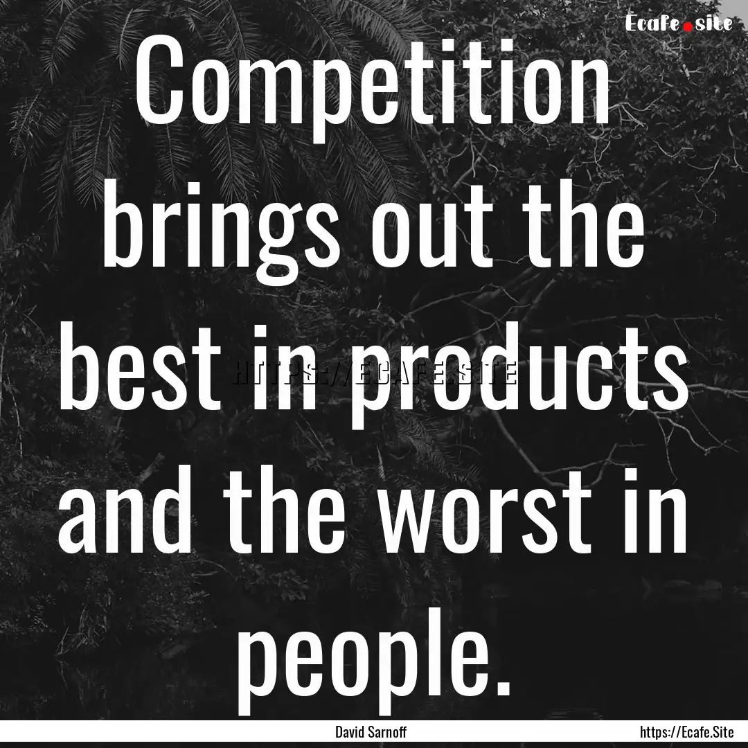 Competition brings out the best in products.... : Quote by David Sarnoff