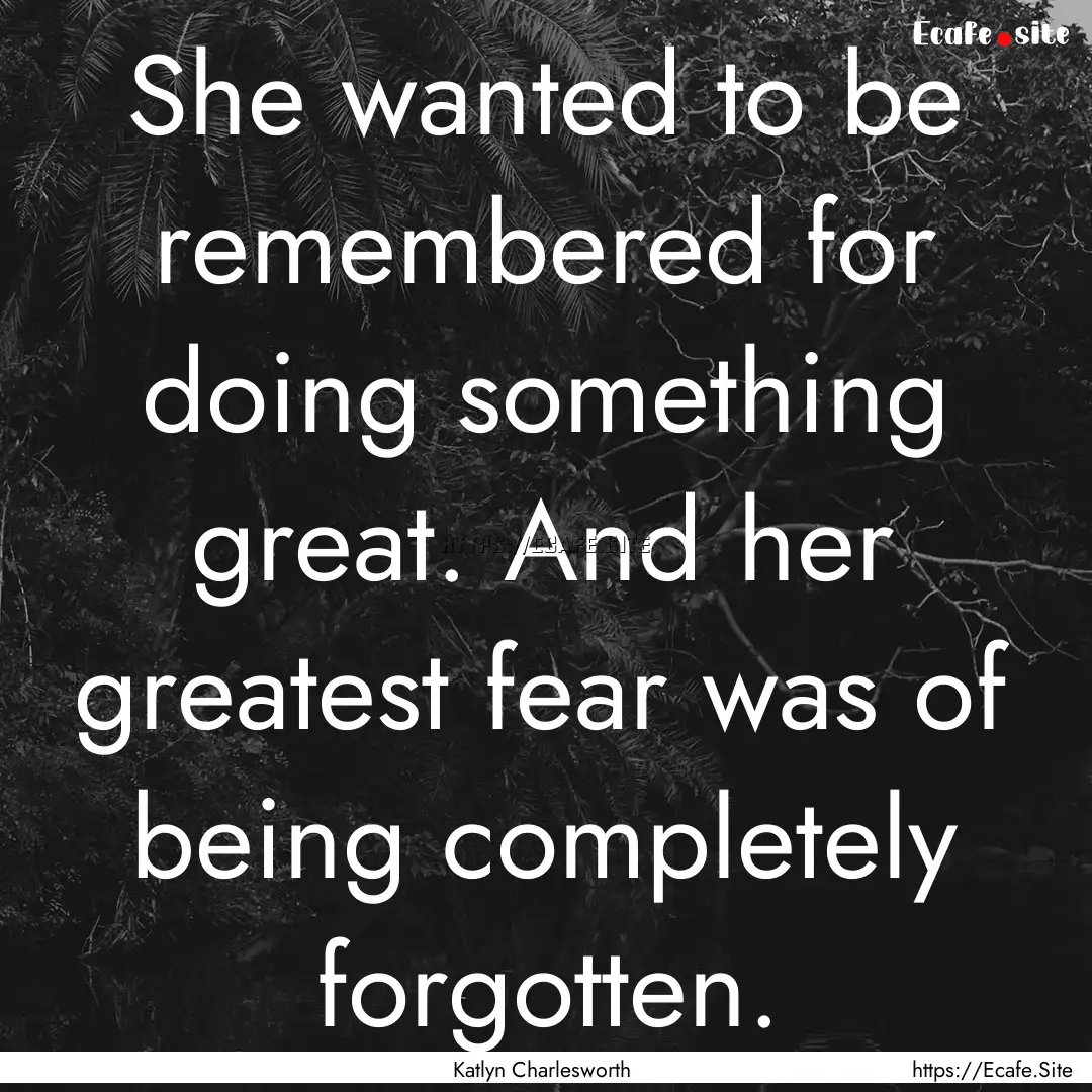 She wanted to be remembered for doing something.... : Quote by Katlyn Charlesworth