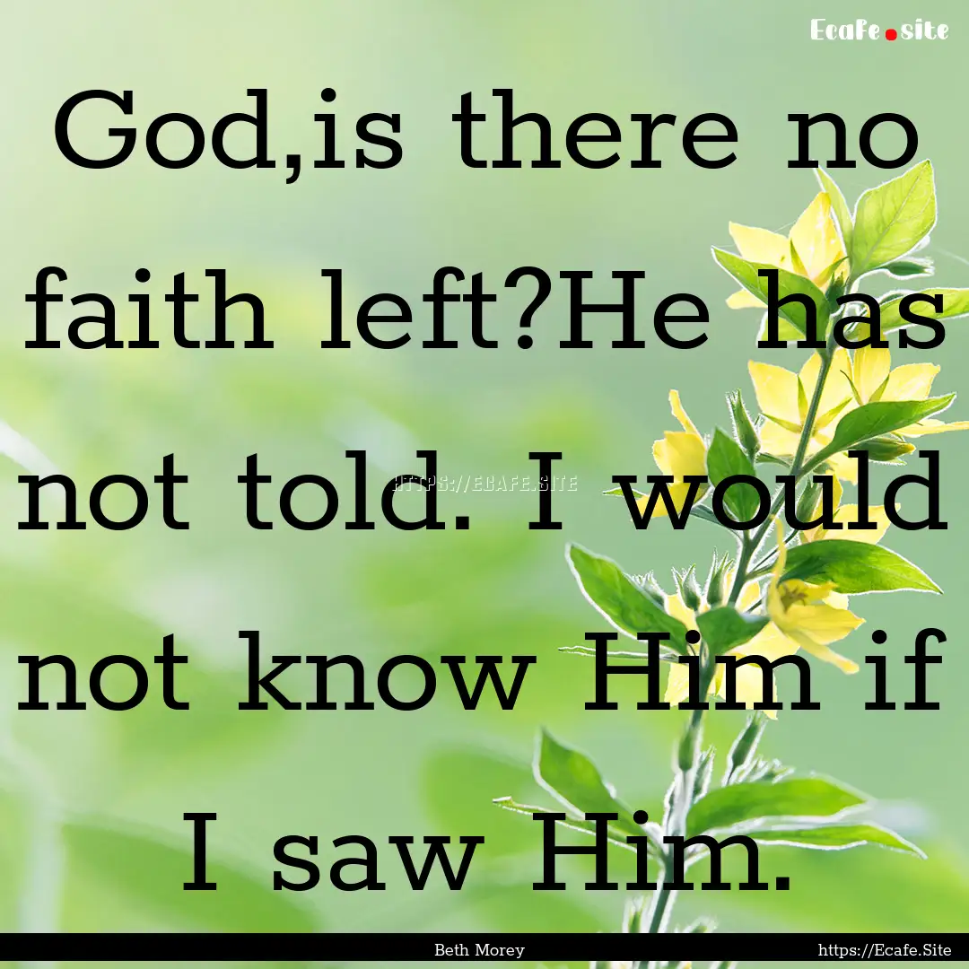 God,is there no faith left?He has not told..... : Quote by Beth Morey