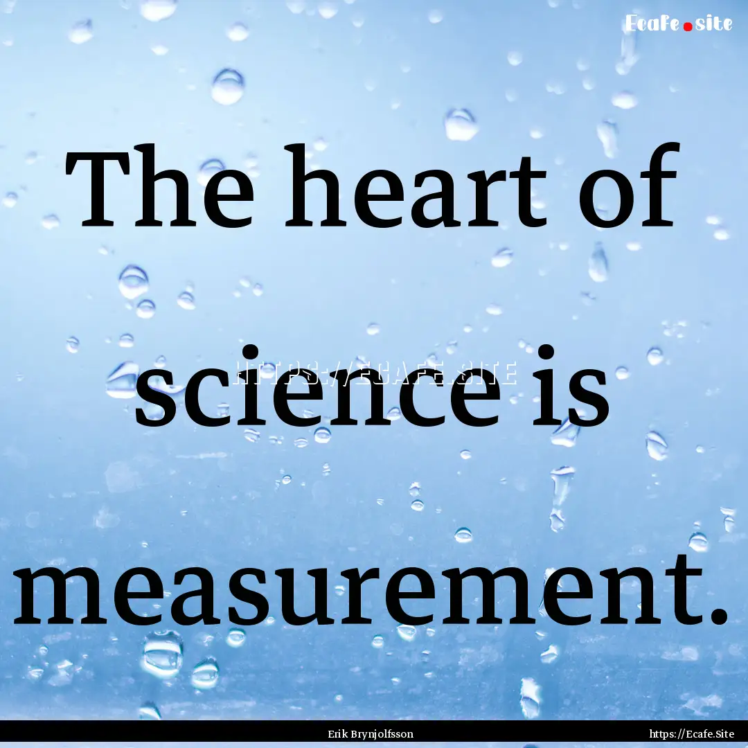 The heart of science is measurement. : Quote by Erik Brynjolfsson