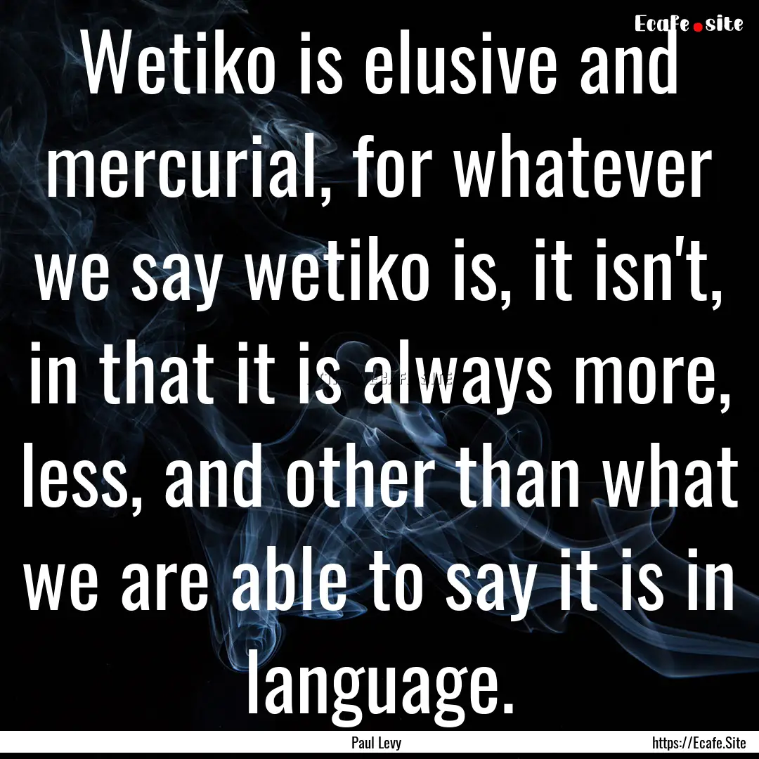 Wetiko is elusive and mercurial, for whatever.... : Quote by Paul Levy