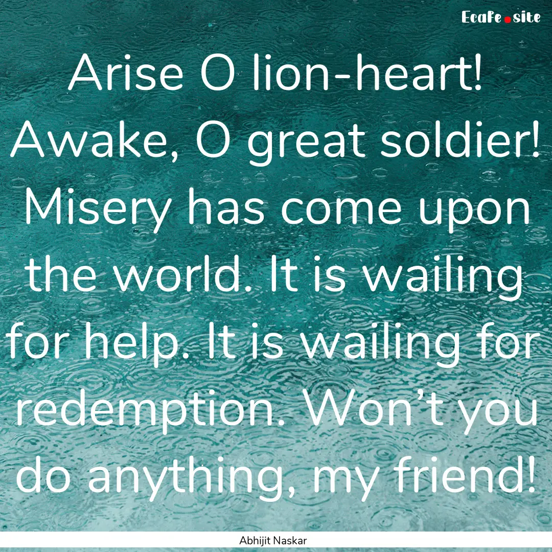 Arise O lion-heart! Awake, O great soldier!.... : Quote by Abhijit Naskar