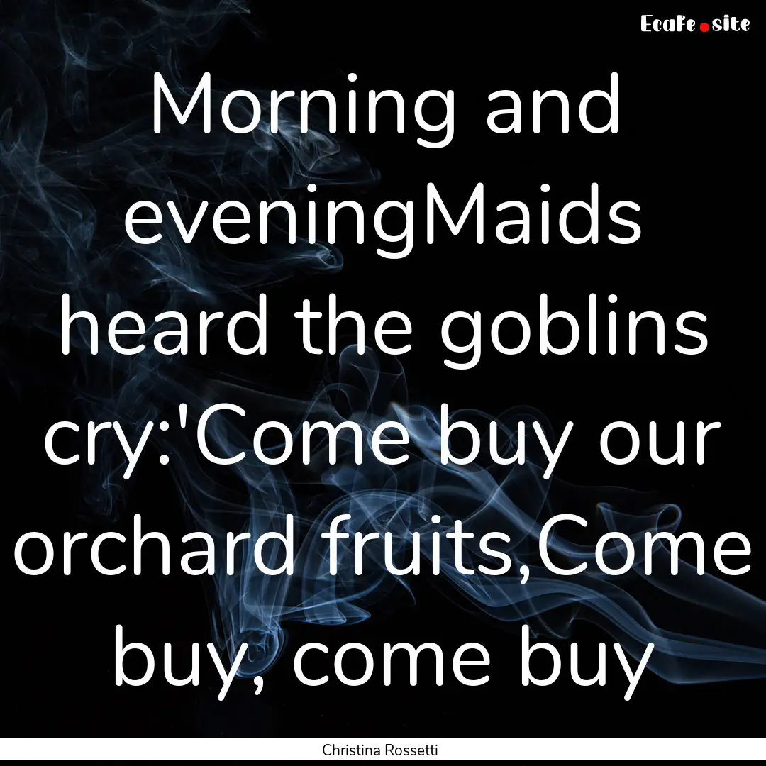 Morning and eveningMaids heard the goblins.... : Quote by Christina Rossetti