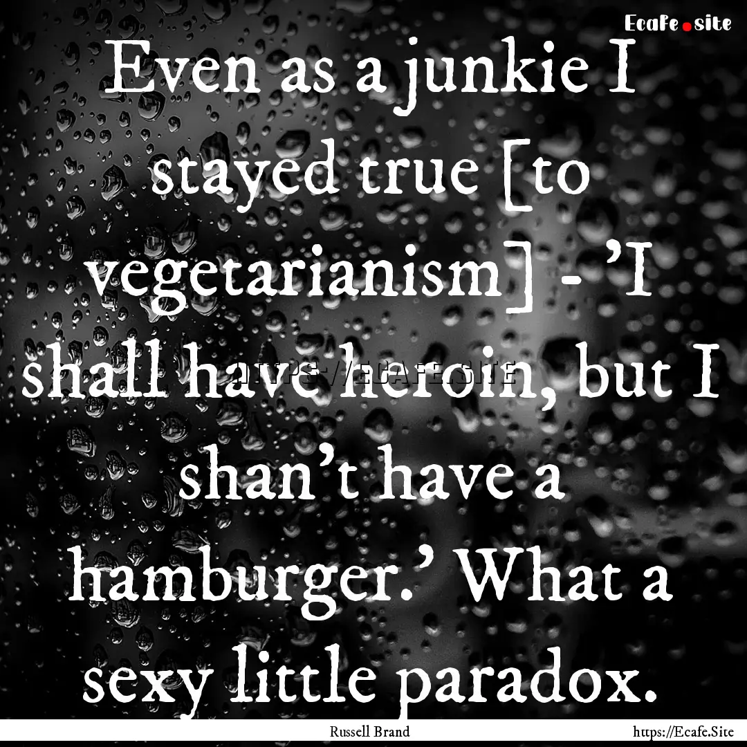 Even as a junkie I stayed true [to vegetarianism].... : Quote by Russell Brand