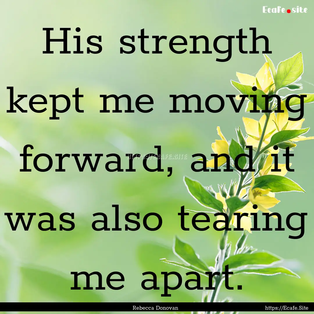 His strength kept me moving forward, and.... : Quote by Rebecca Donovan