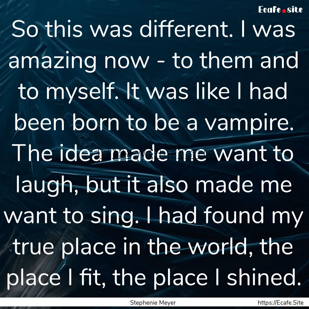 So this was different. I was amazing now.... : Quote by Stephenie Meyer