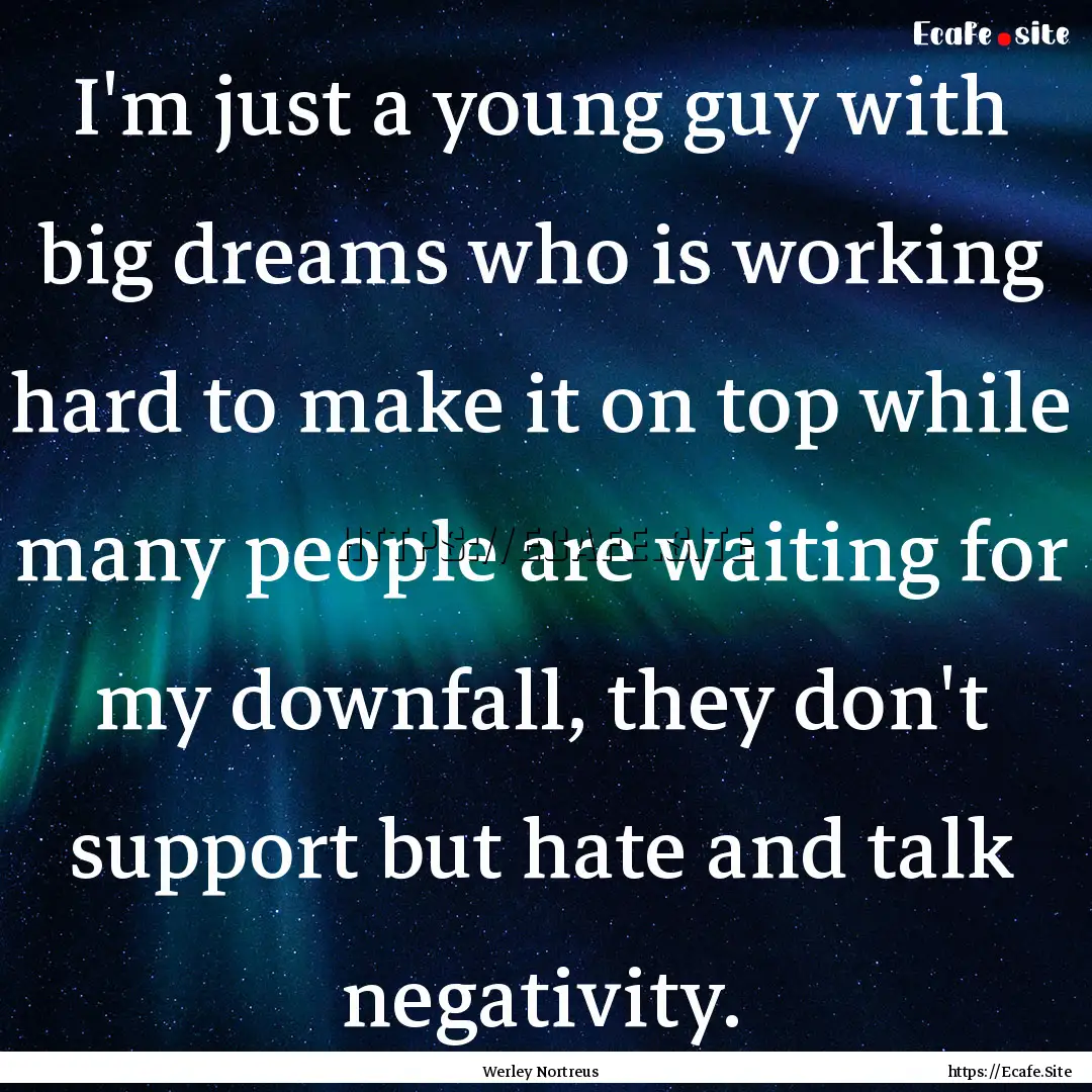 I'm just a young guy with big dreams who.... : Quote by Werley Nortreus