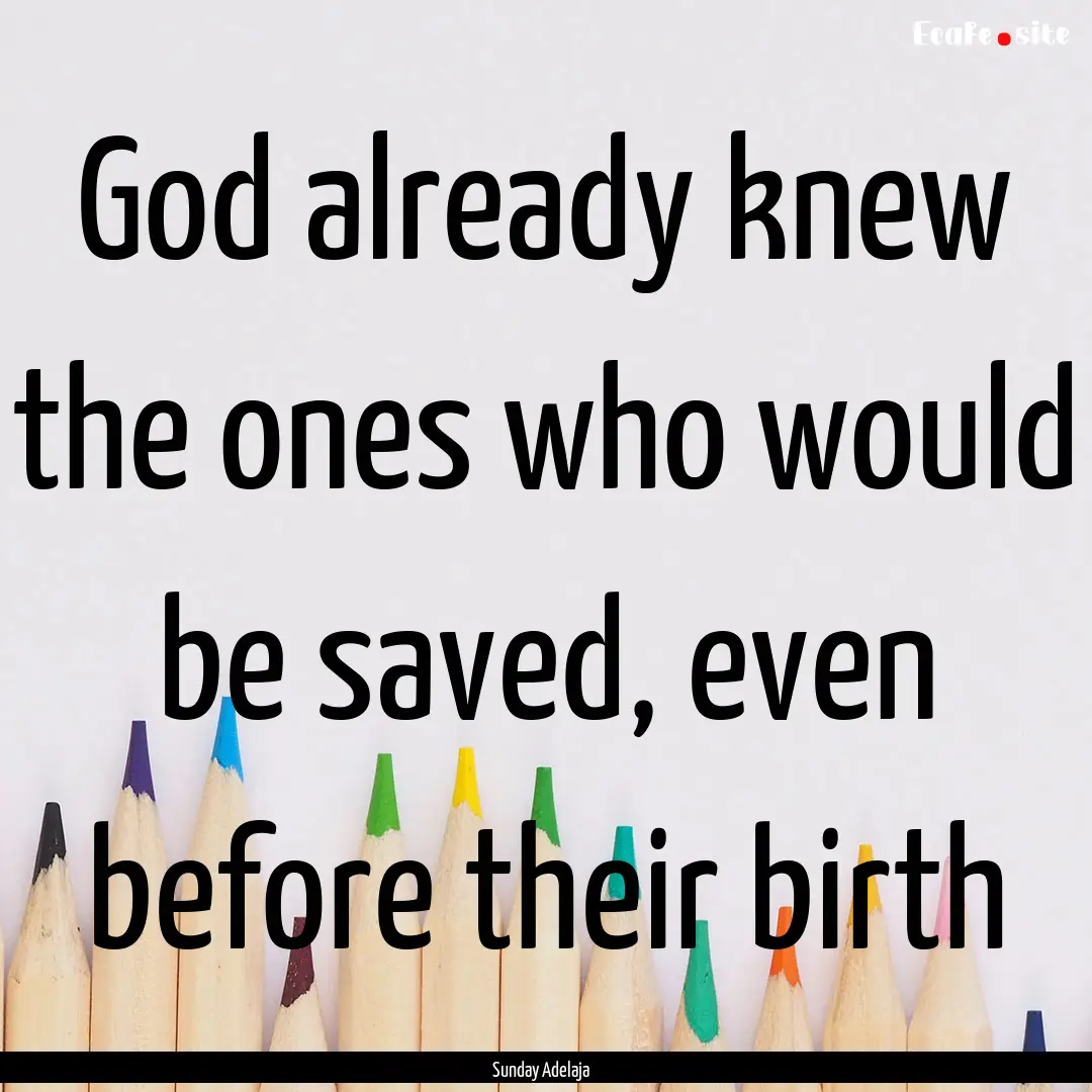 God already knew the ones who would be saved,.... : Quote by Sunday Adelaja