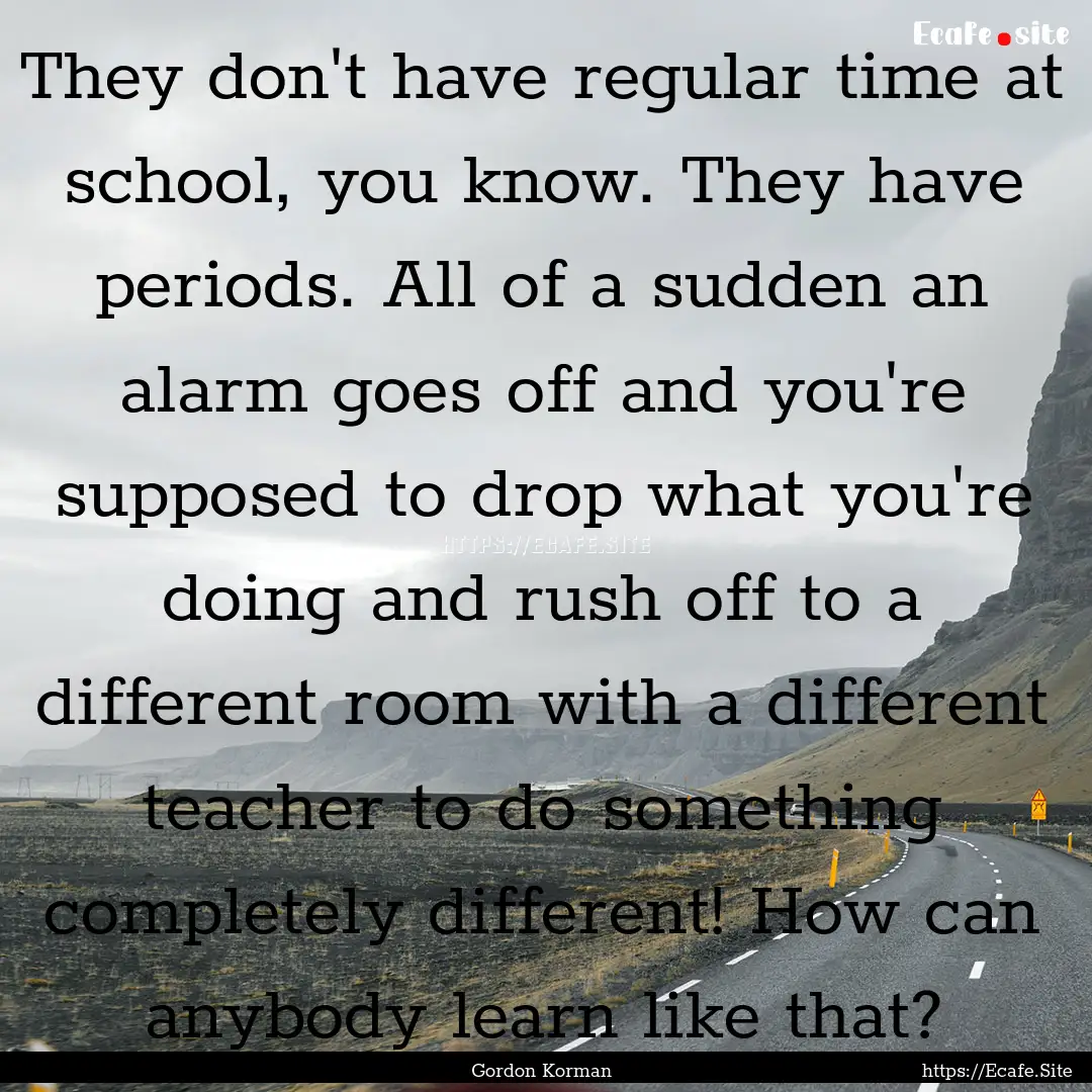 They don't have regular time at school, you.... : Quote by Gordon Korman