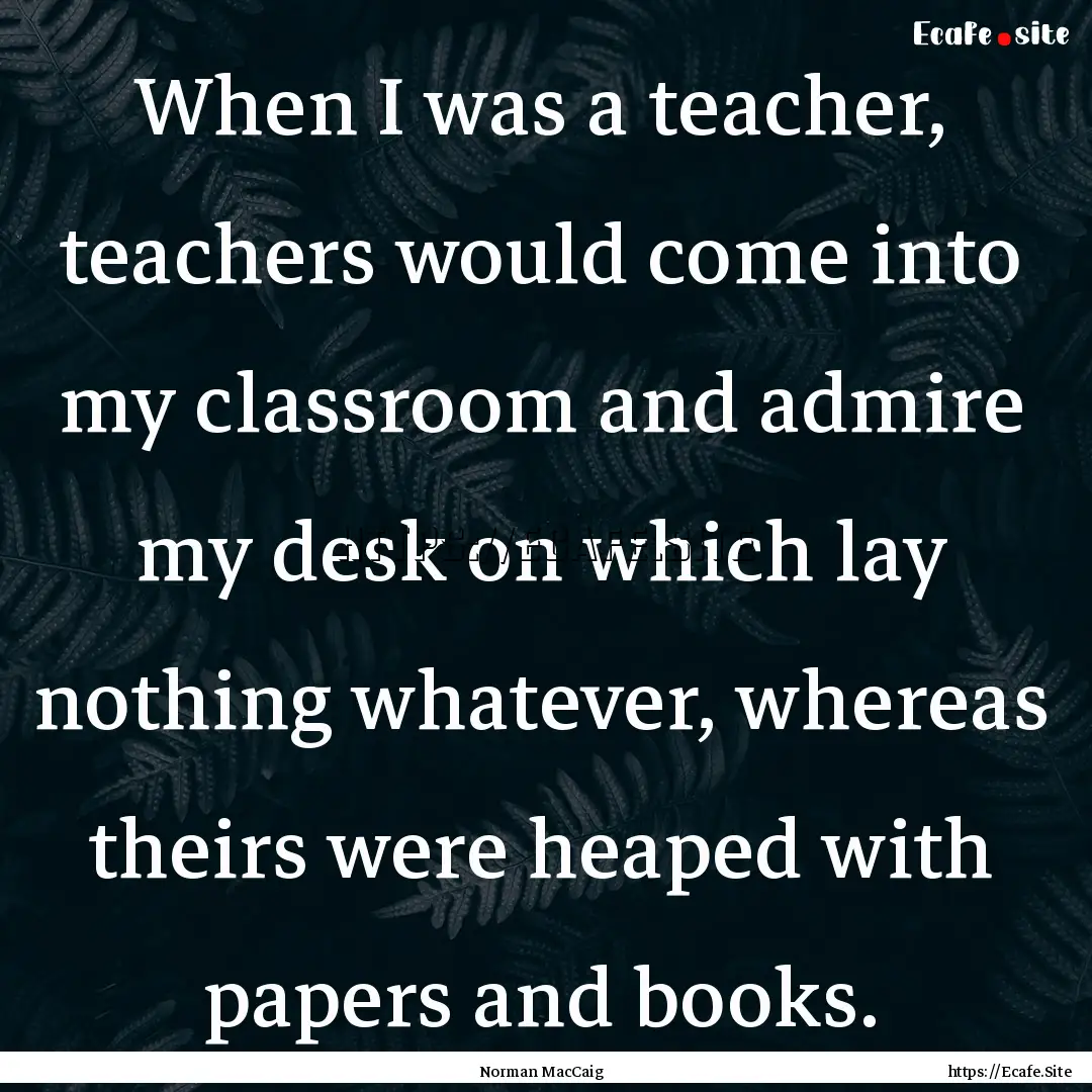 When I was a teacher, teachers would come.... : Quote by Norman MacCaig