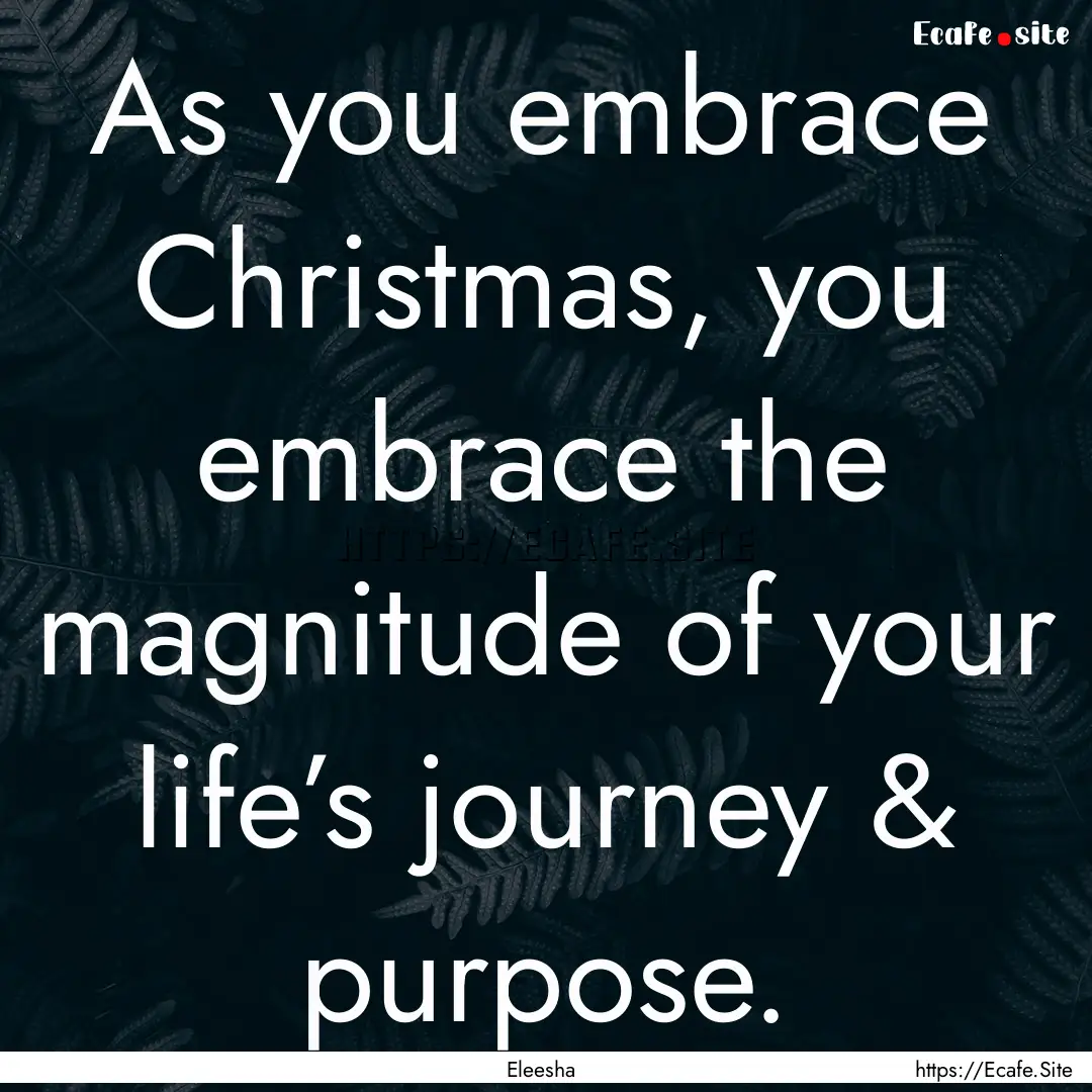 As you embrace Christmas, you embrace the.... : Quote by Eleesha