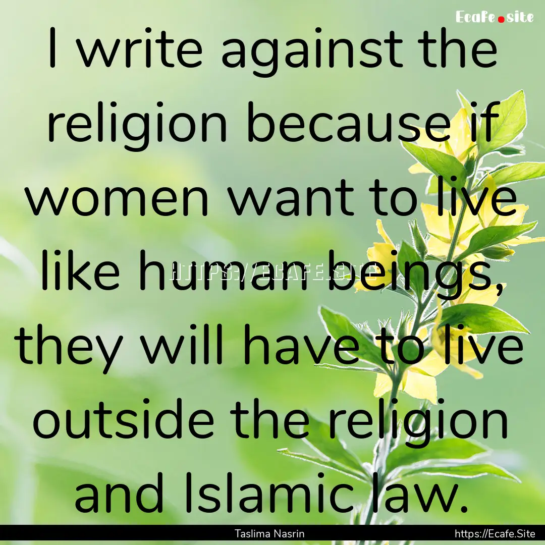 I write against the religion because if women.... : Quote by Taslima Nasrin