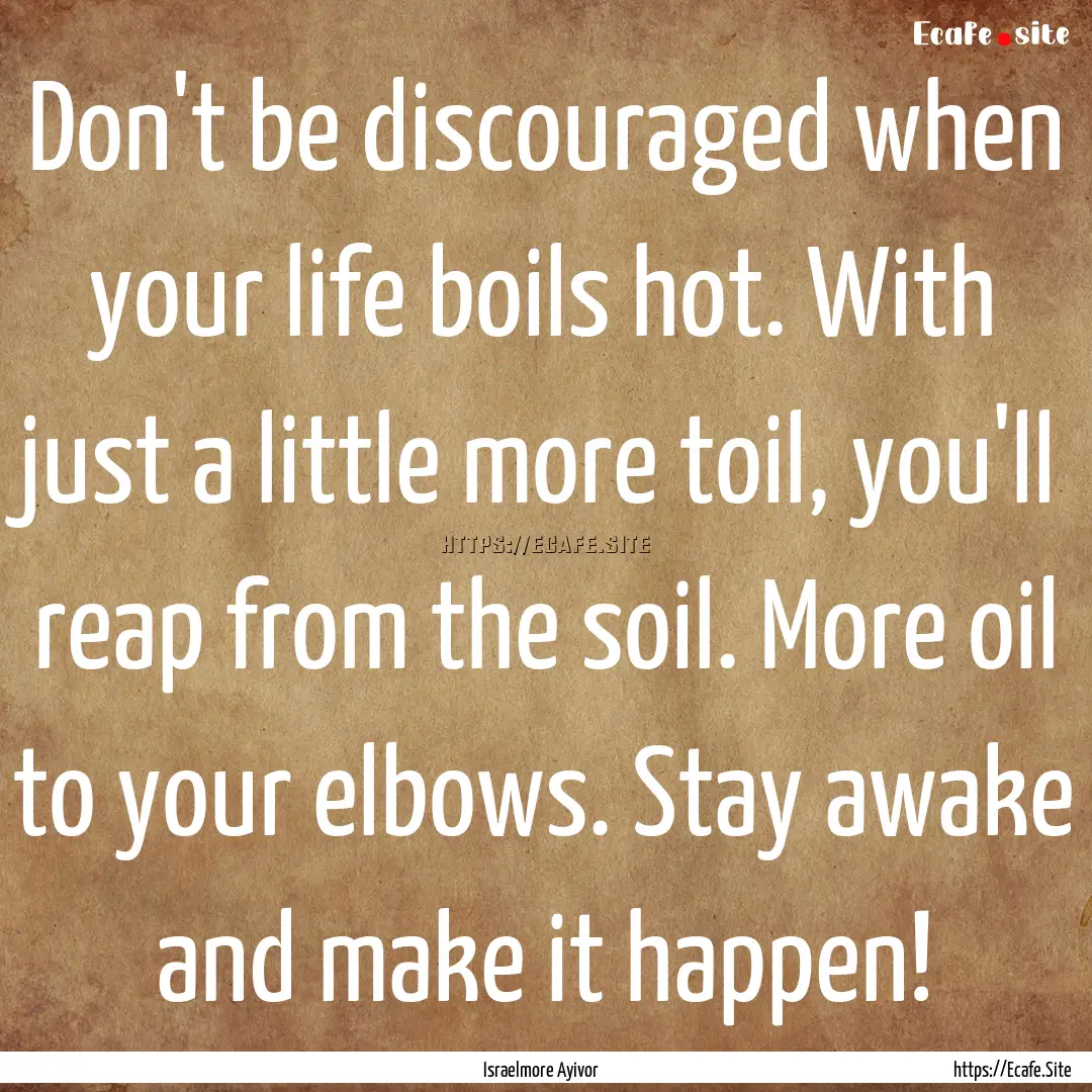 Don't be discouraged when your life boils.... : Quote by Israelmore Ayivor