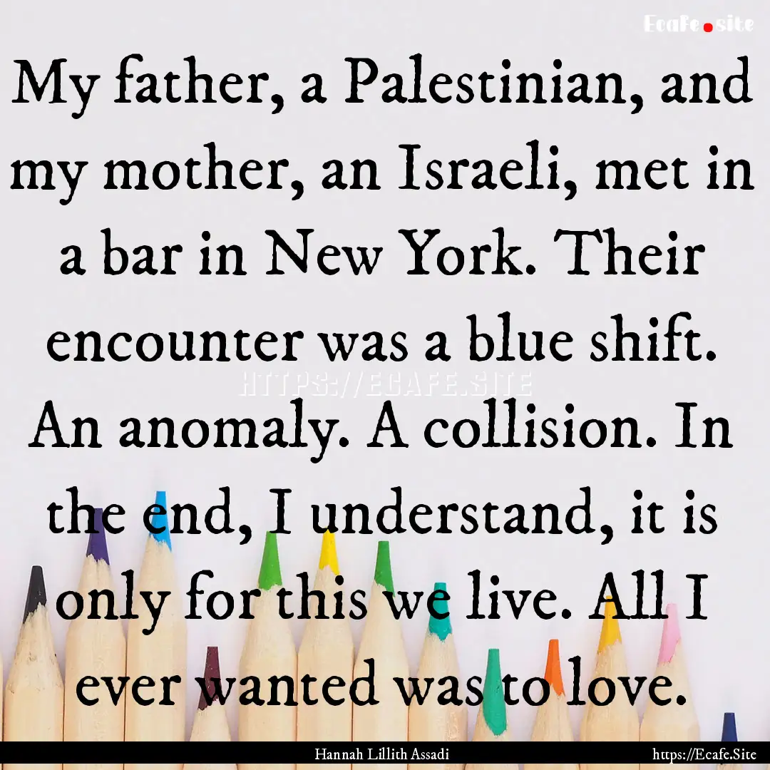 My father, a Palestinian, and my mother,.... : Quote by Hannah Lillith Assadi