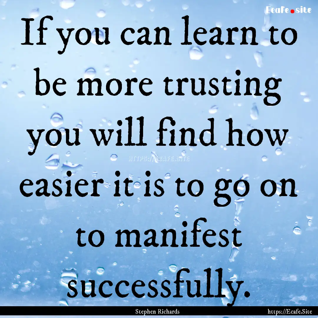 If you can learn to be more trusting you.... : Quote by Stephen Richards