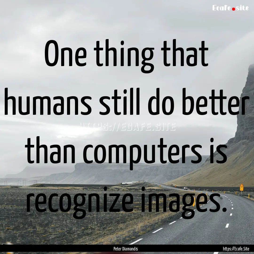 One thing that humans still do better than.... : Quote by Peter Diamandis