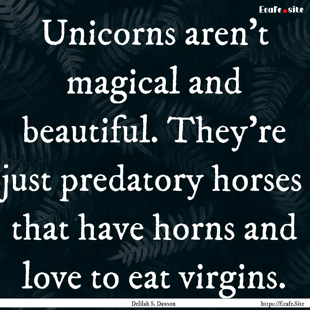 Unicorns aren't magical and beautiful. They're.... : Quote by Delilah S. Dawson