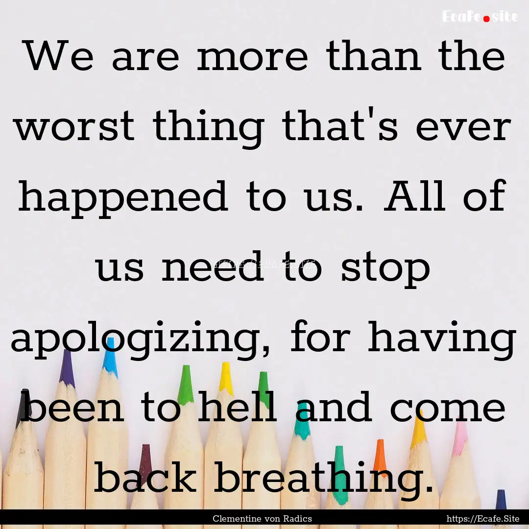 We are more than the worst thing that's ever.... : Quote by Clementine von Radics