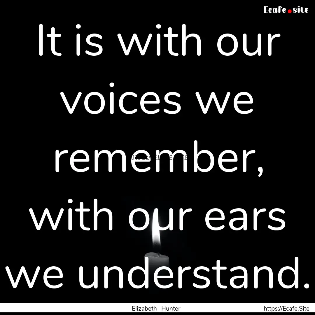 It is with our voices we remember, with our.... : Quote by Elizabeth Hunter