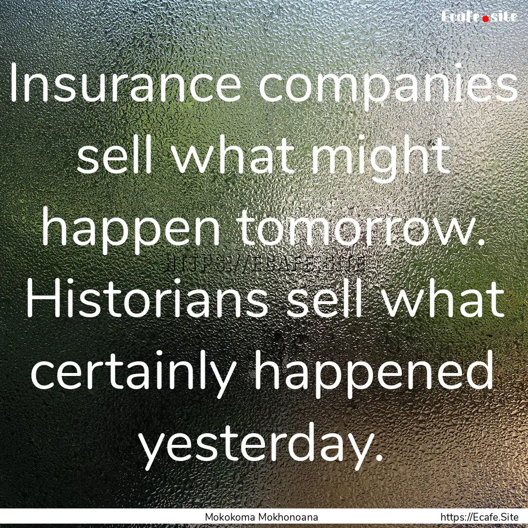 Insurance companies sell what might happen.... : Quote by Mokokoma Mokhonoana