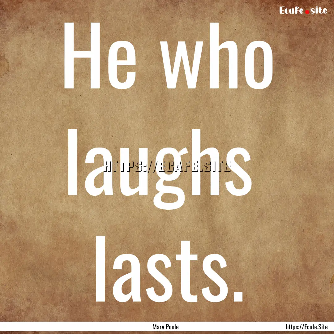 He who laughs lasts. : Quote by Mary Poole