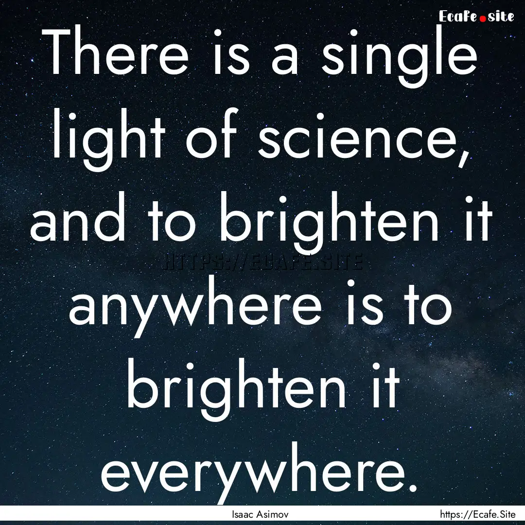 There is a single light of science, and to.... : Quote by Isaac Asimov