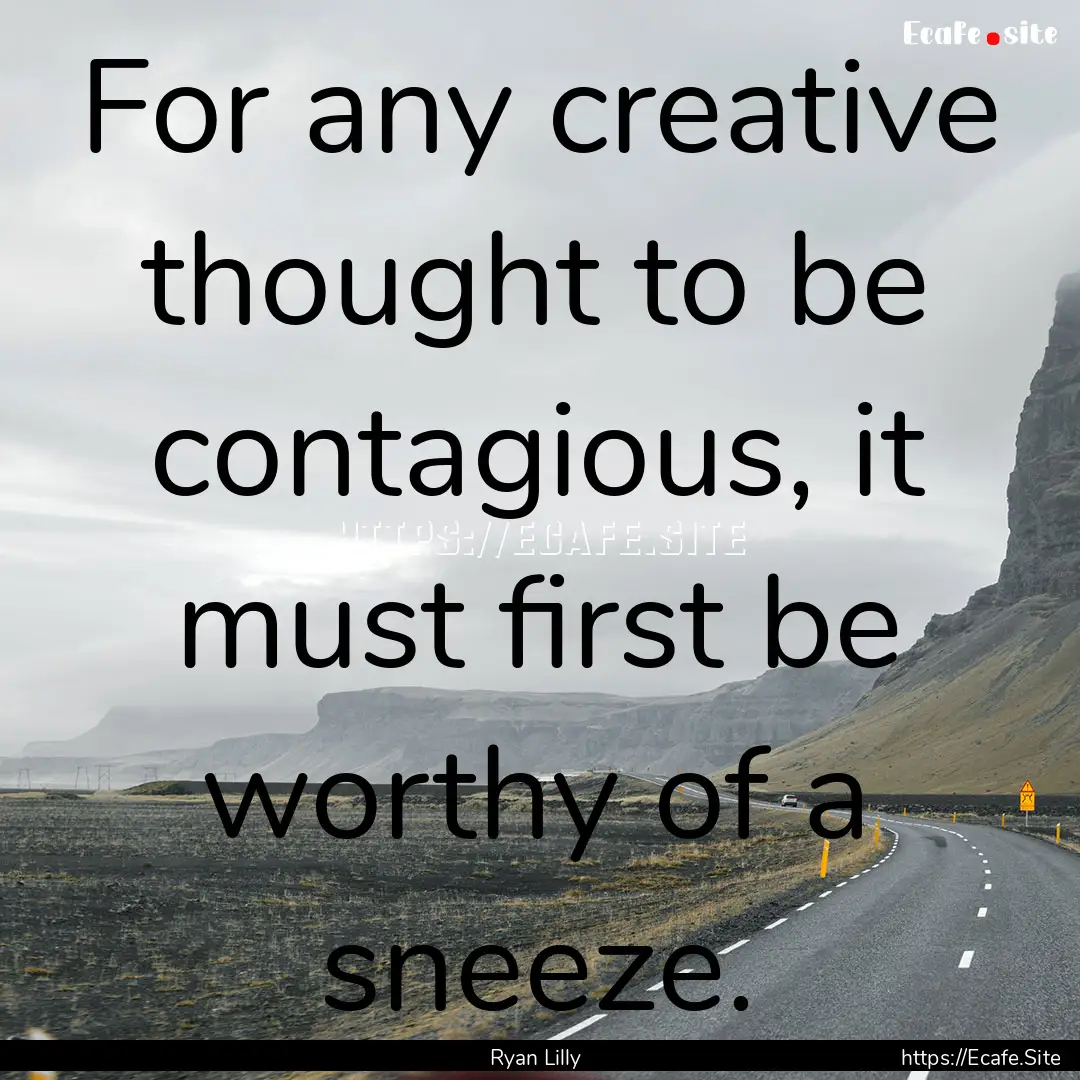 For any creative thought to be contagious,.... : Quote by Ryan Lilly