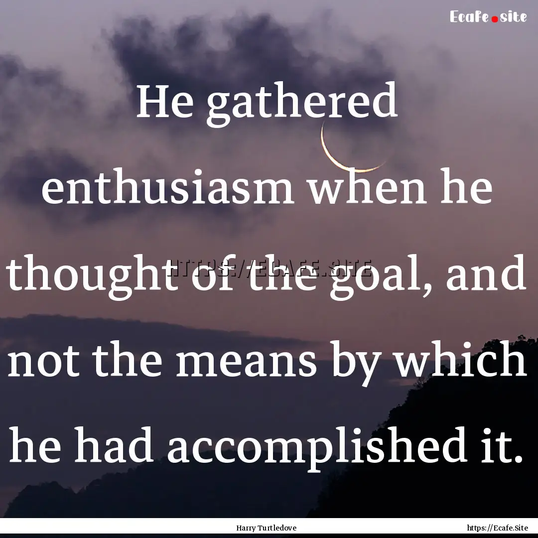 He gathered enthusiasm when he thought of.... : Quote by Harry Turtledove