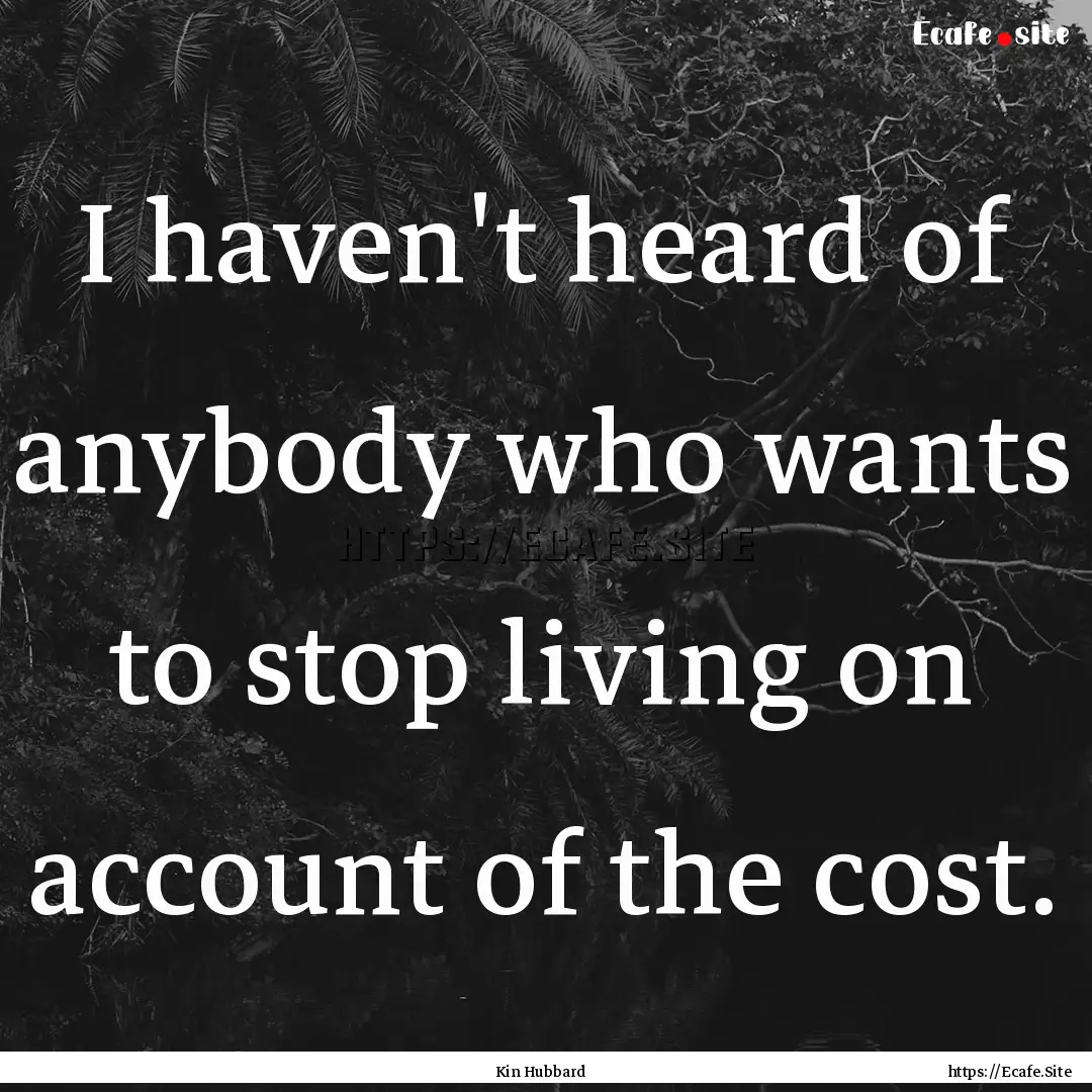 I haven't heard of anybody who wants to stop.... : Quote by Kin Hubbard