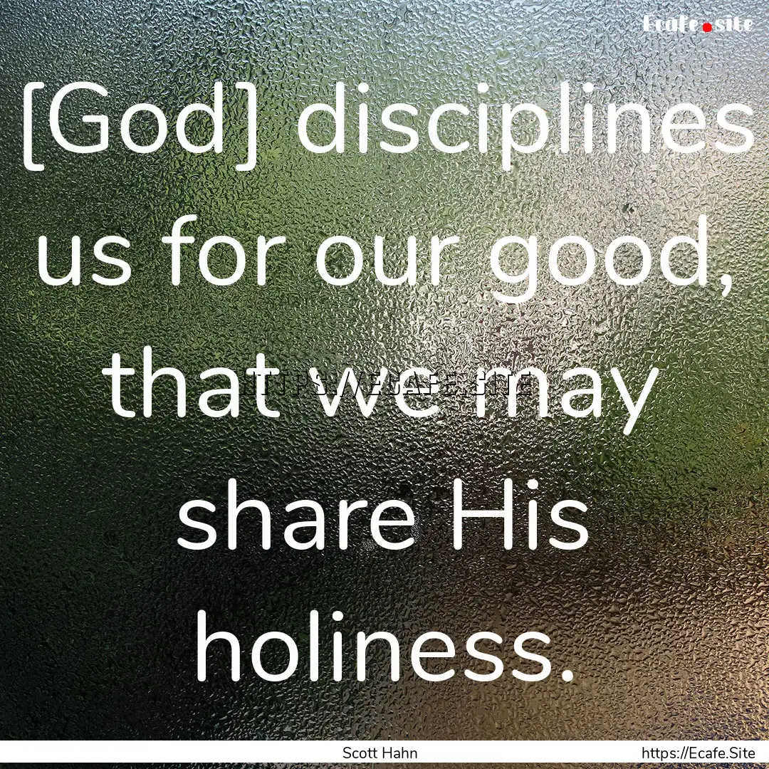 [God] disciplines us for our good, that we.... : Quote by Scott Hahn