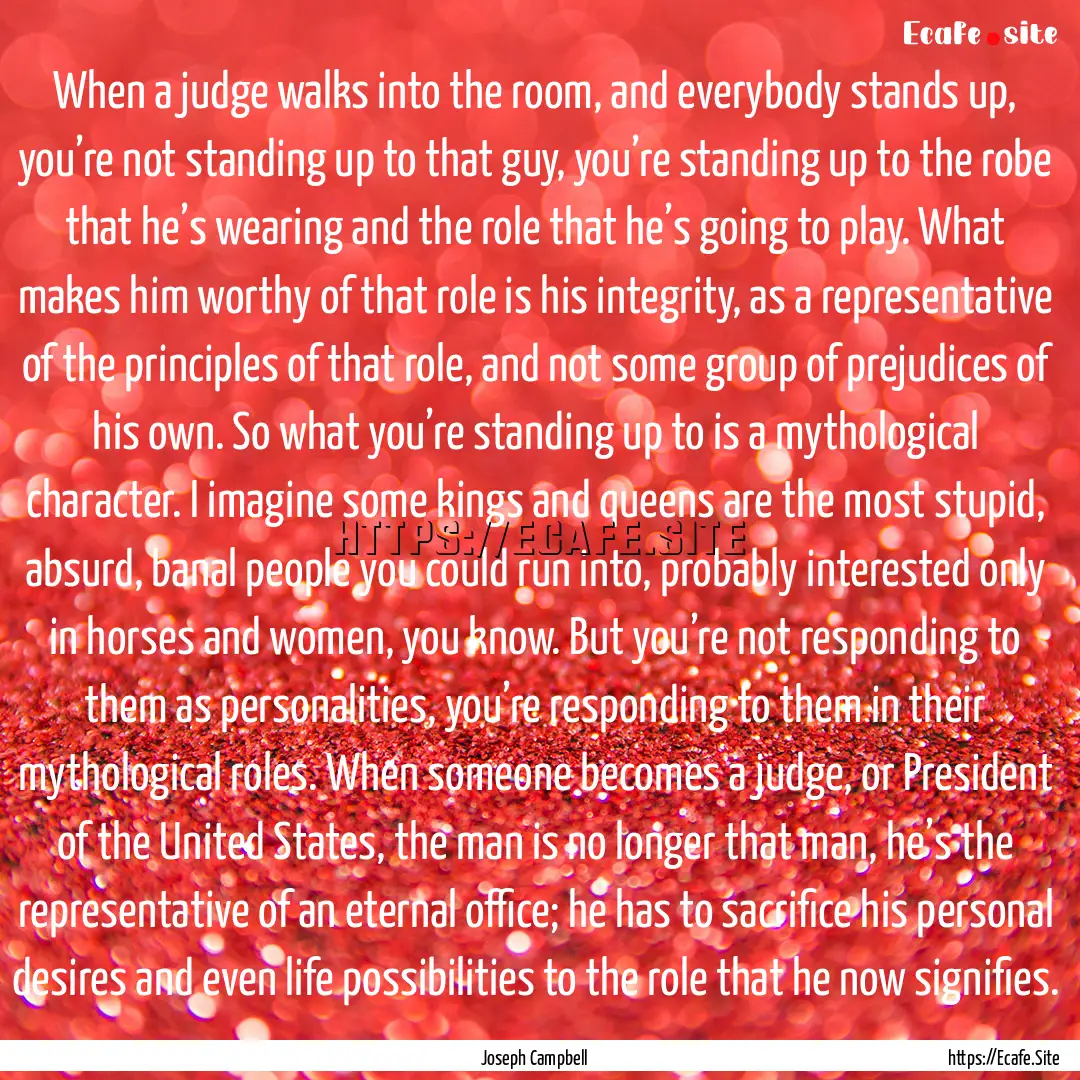 When a judge walks into the room, and everybody.... : Quote by Joseph Campbell