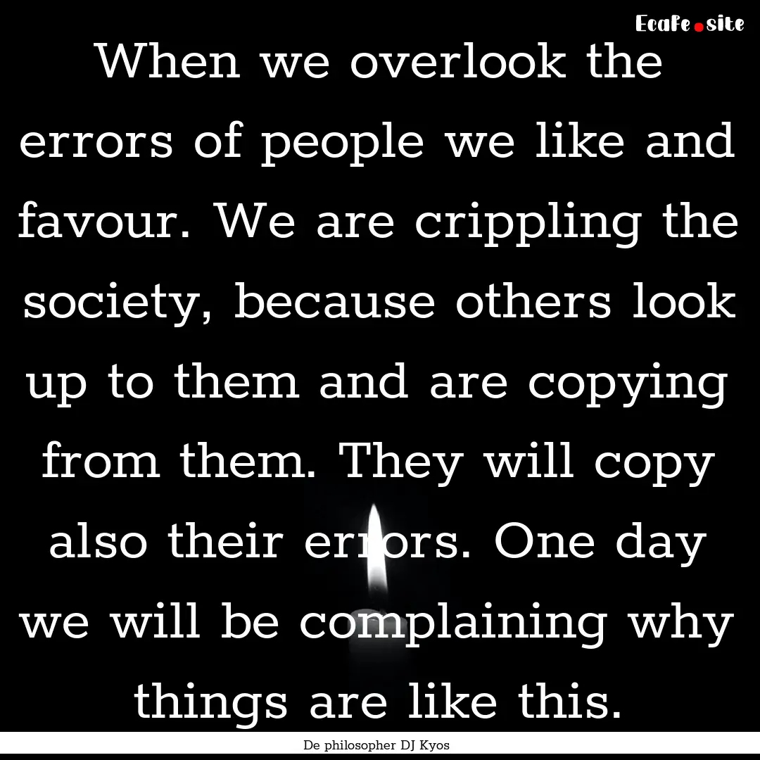 When we overlook the errors of people we.... : Quote by De philosopher DJ Kyos