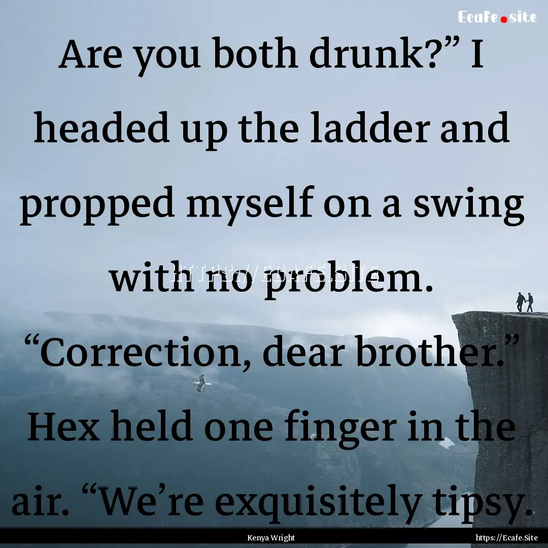 Are you both drunk?” I headed up the ladder.... : Quote by Kenya Wright