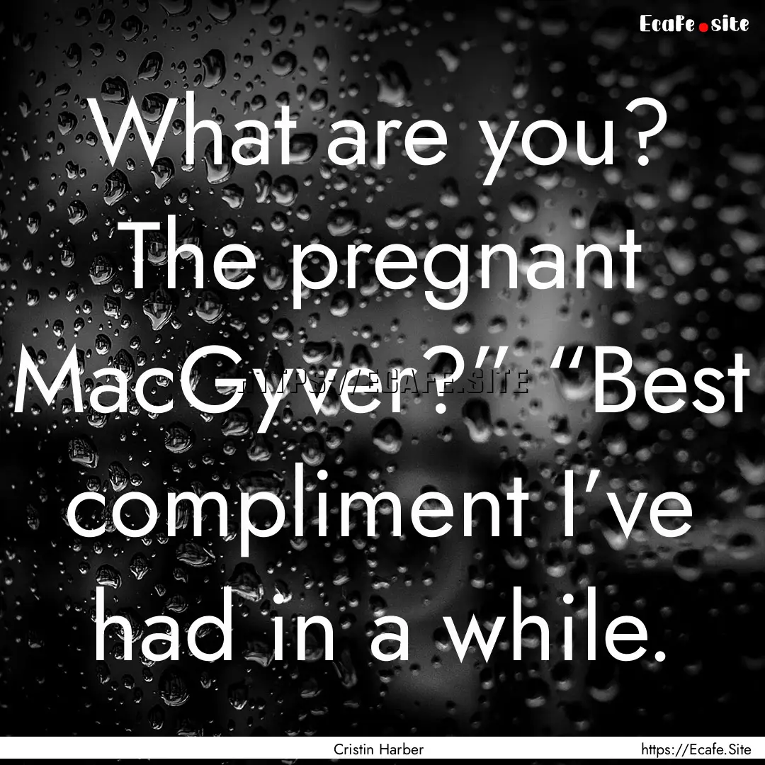 What are you? The pregnant MacGyver?” “Best.... : Quote by Cristin Harber