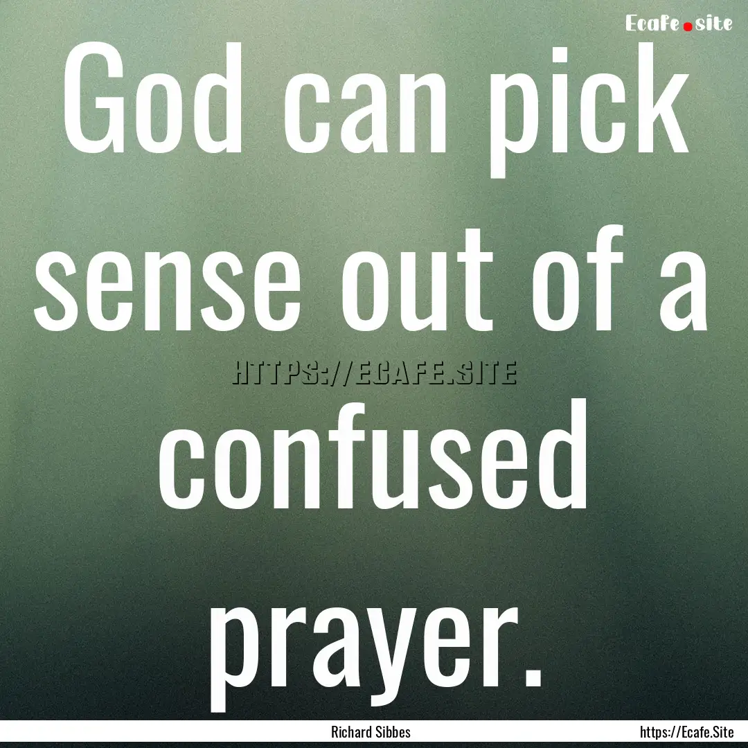 God can pick sense out of a confused prayer..... : Quote by Richard Sibbes